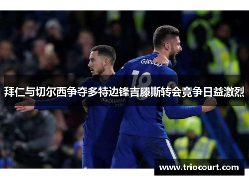拜仁与切尔西争夺多特边锋吉滕斯转会竞争日益激烈