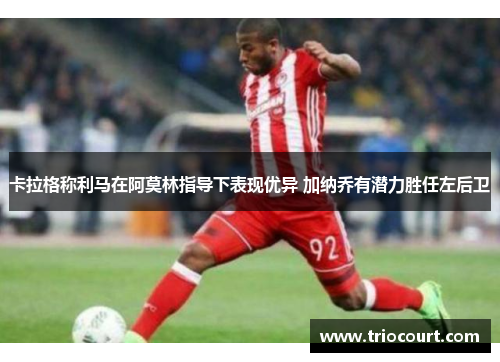 卡拉格称利马在阿莫林指导下表现优异 加纳乔有潜力胜任左后卫